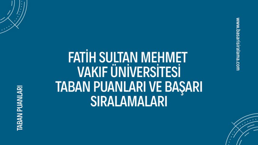Fatih Sultan Mehmet Vakıf Üniversitesi Taban Puanları